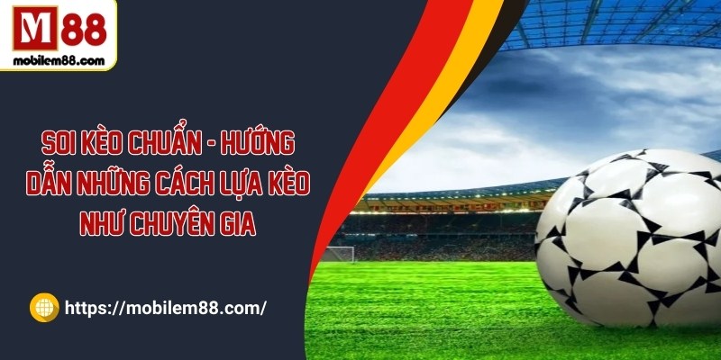 Soi kèo chuẩn - Hướng dẫn những cách lựa kèo như chuyên gia