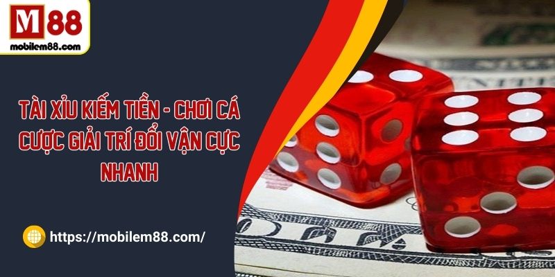 Tài xỉu kiếm tiền - Chơi cá cược giải trí đổi vận cực nhanh
